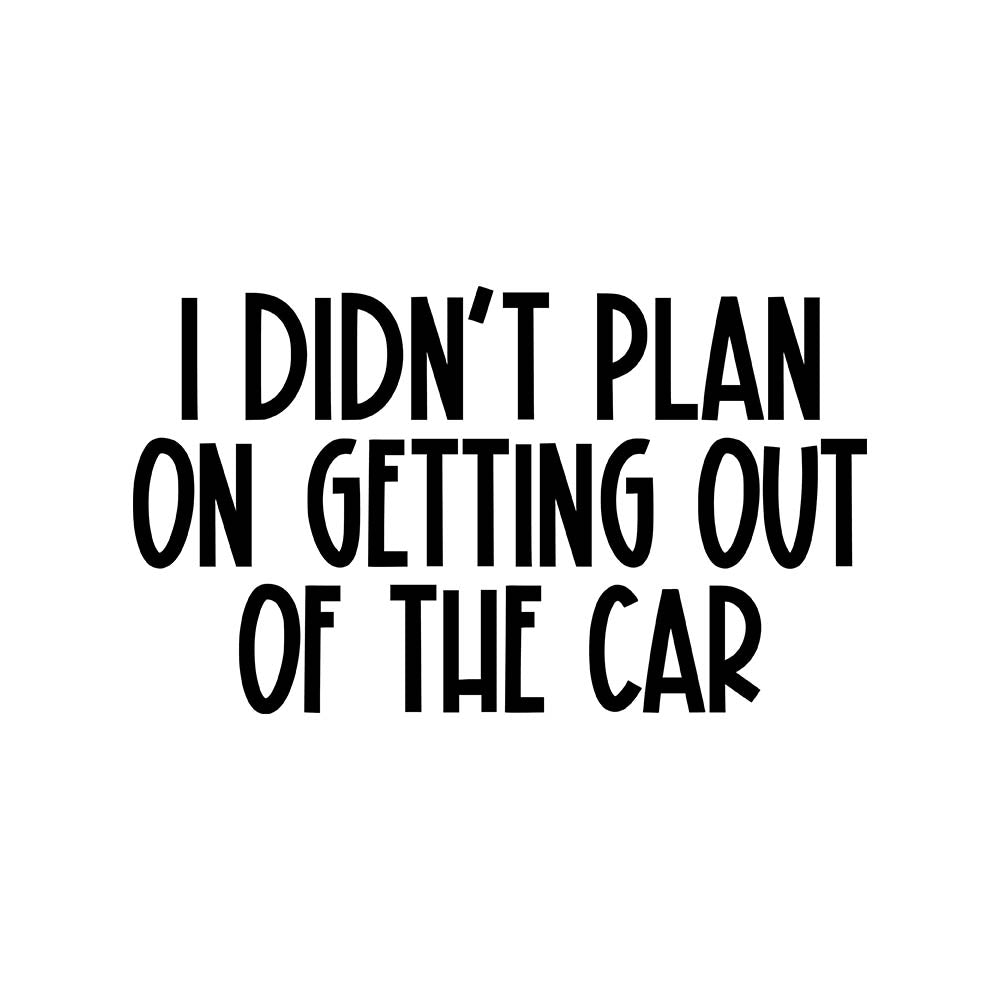 I Didn't Plan On Getting Out Of The Car