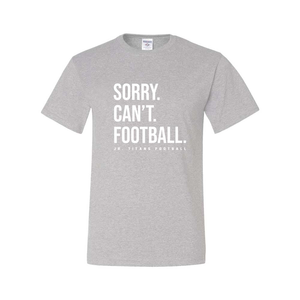 SORRY CAN'T FOOTBALL DRIPOWER TEE ~ JR TITANS FOOTBALL ~ youth & adult