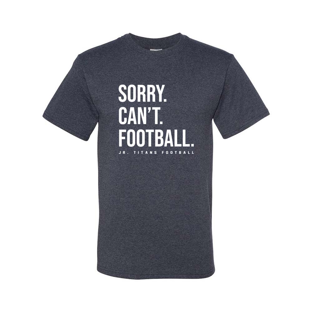SORRY CAN'T FOOTBALL DRIPOWER TEE ~ JR TITANS FOOTBALL ~ youth & adult
