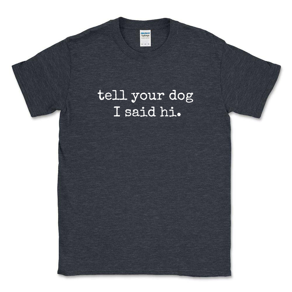 Tell Your Dog I Said Hi ~ T-Shirt ~ humanKIND