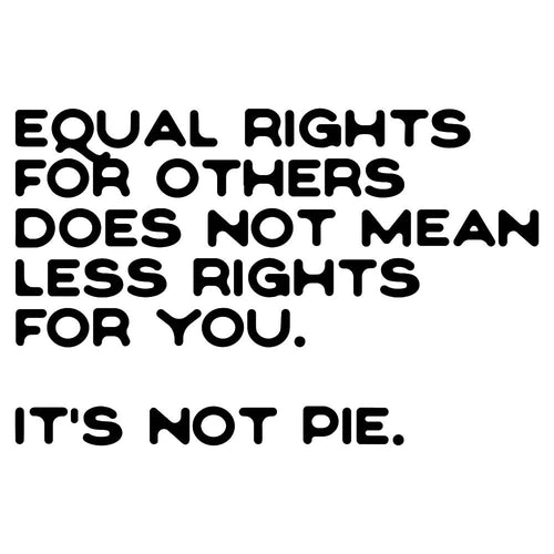 Equal Rights For Others Does Not Mean Less Rights For You. It's Not Pie.