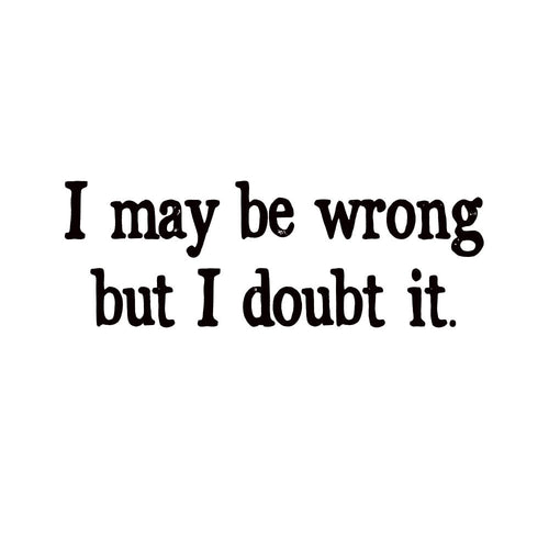 I May Be Wrong But I Doubt It