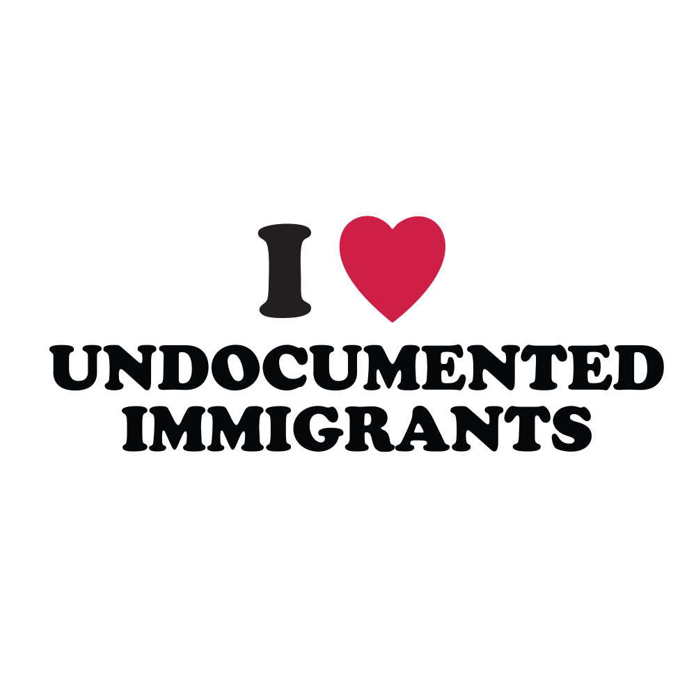 I Heart Undocumented Immigrants