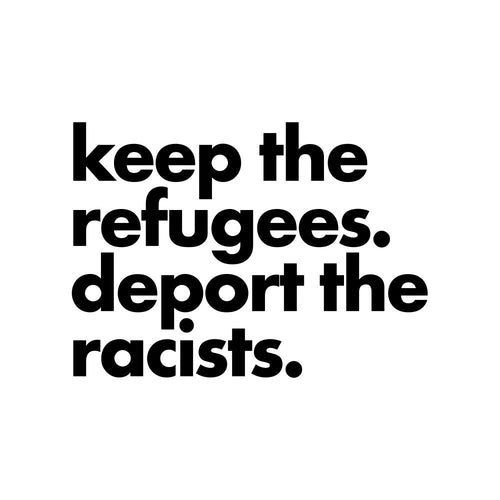 Keep The Refugees. Deport The Racists.