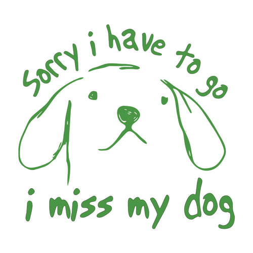 Sorry I Have To Go. I Miss My Dog.