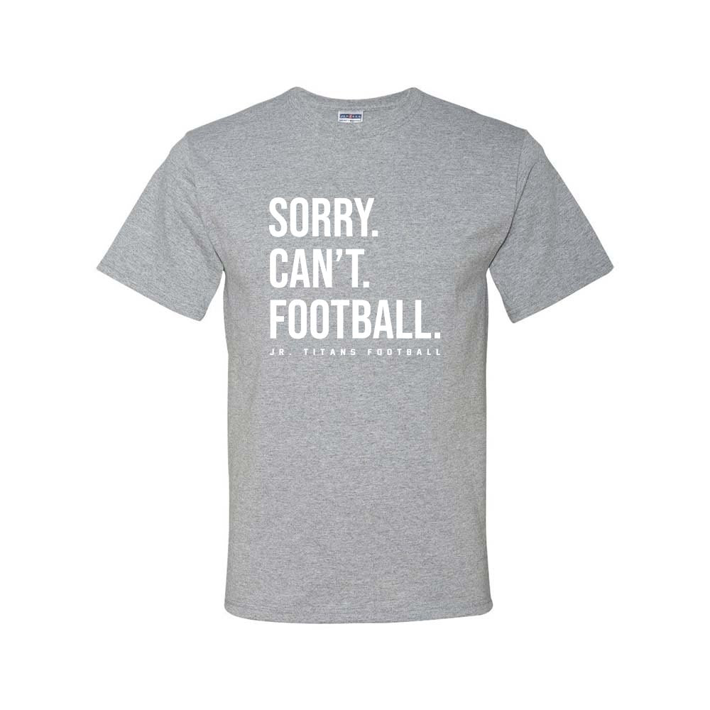 SORRY CAN'T FOOTBALL DRIPOWER TEE ~  JR TITANS FOOTBALL ~ youth & adult