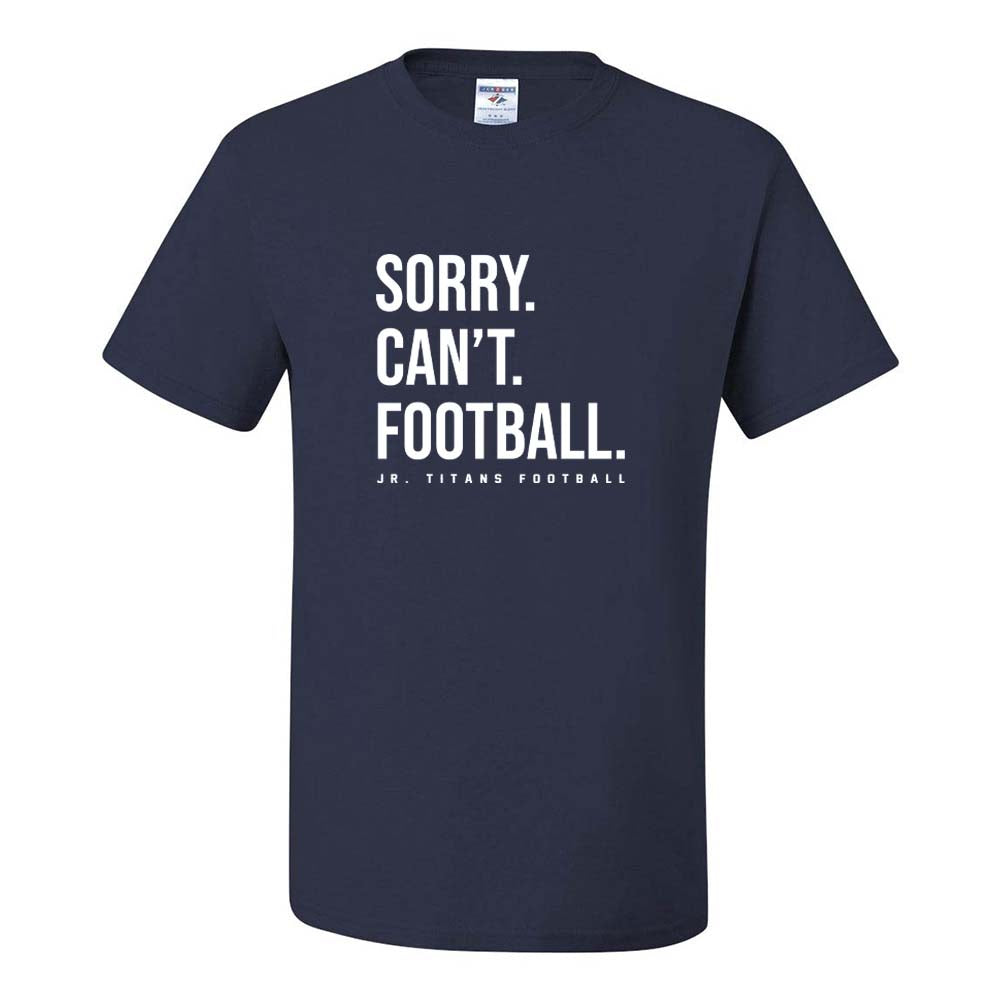 SORRY CAN'T FOOTBALL DRIPOWER TEE ~  JR TITANS FOOTBALL ~ youth & adult