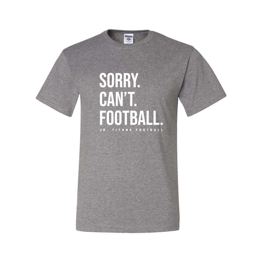 SORRY CAN'T FOOTBALL DRIPOWER TEE ~  JR TITANS FOOTBALL ~ youth & adult