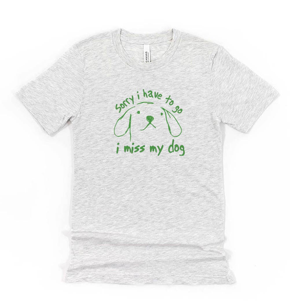 Sorry I Have To Go, I Miss My Dog ~ Jersey T-Shirt ~ humanKIND