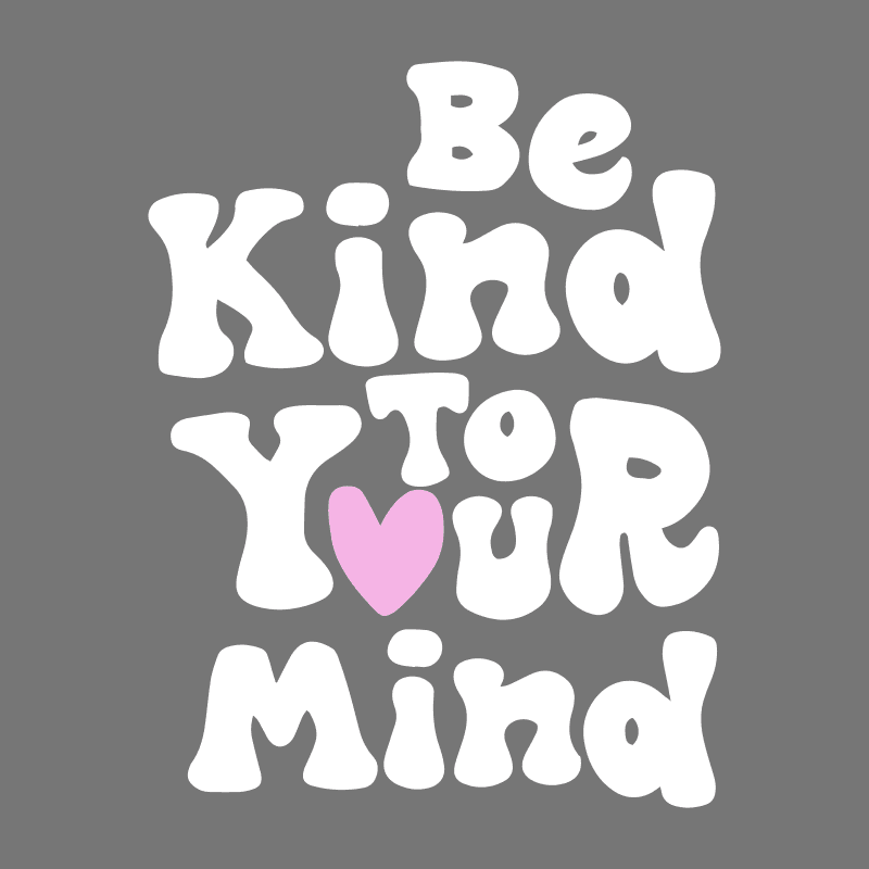 DESIGN: BE KIND TO YOUR MIND