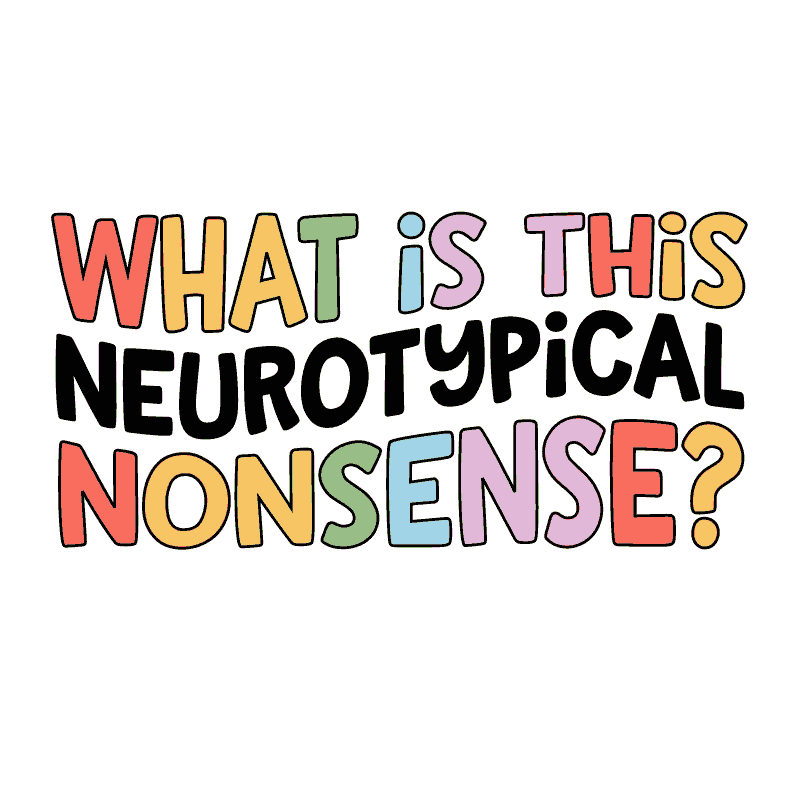 DESIGN: WHAT_IS_THIS_NEUROTYPICAL_NONSENSE.png
